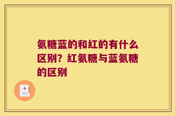 氨糖蓝的和红的有什么区别?红氨糖与蓝氨糖的区别