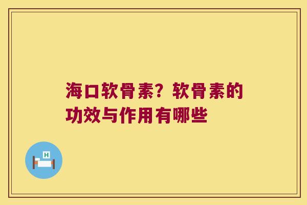 海口软骨素?软骨素的功效与作用有哪些