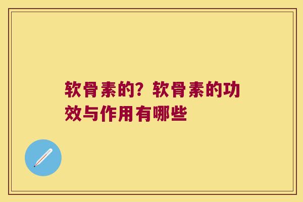 软骨素的?软骨素的功效与作用有哪些