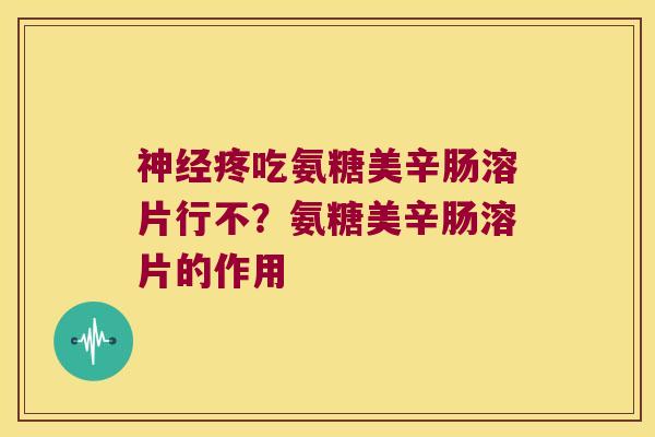 神经疼吃氨糖美辛肠溶片行不?氨糖美辛肠溶片的作用