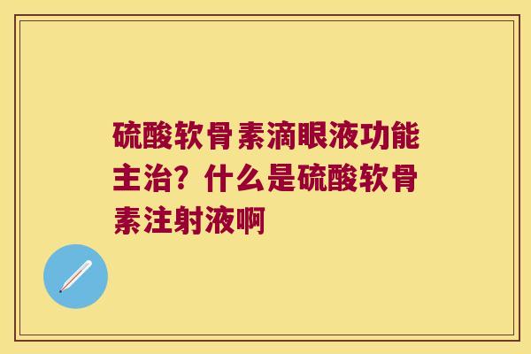 硫酸软骨素滴眼液功能主治?什么是硫酸软骨素注射液啊