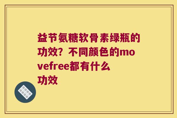 益节氨糖软骨素绿瓶的功效?不同颜色的movefree都有什么功效