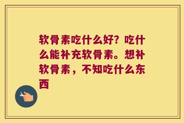 软骨素吃什么好?吃什么能补充软骨素。想补软骨素,不知吃什么东西