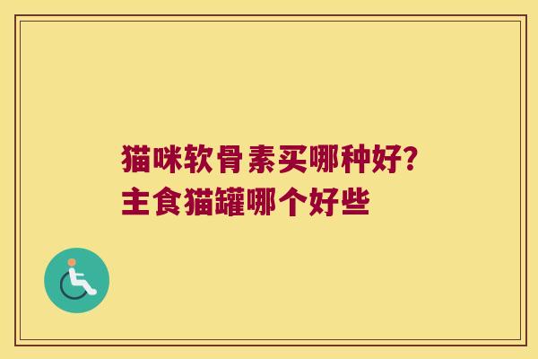 猫咪软骨素买哪种好?主食猫罐哪个好些