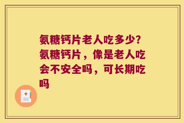 氨糖钙片老人吃多少?氨糖钙片,像是老人吃会不安全吗,可长期吃吗