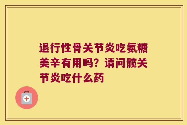 退行性骨关节炎吃氨糖美辛有用吗?请问髋关节炎吃什么药