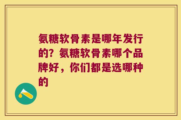 氨糖软骨素是哪年发行的？氨糖软骨素哪个品牌好，你们都是选哪种的