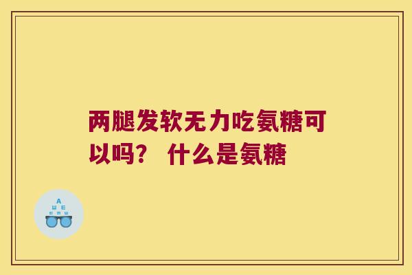 两腿发软无力吃氨糖可以吗? 什么是氨糖