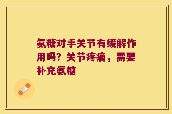 氨糖对手关节有缓解作用吗?关节疼痛,需要补充氨糖