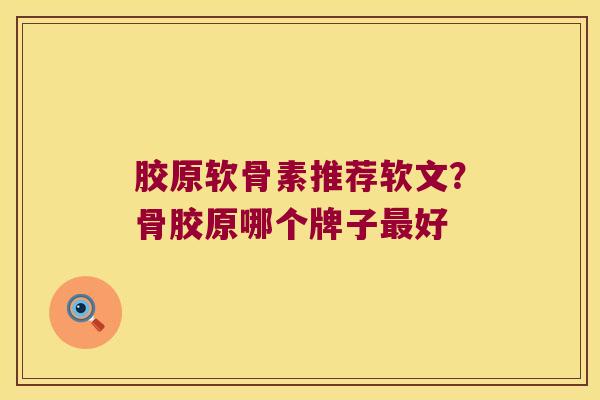 胶原软骨素推荐软文?骨胶原哪个牌子最好