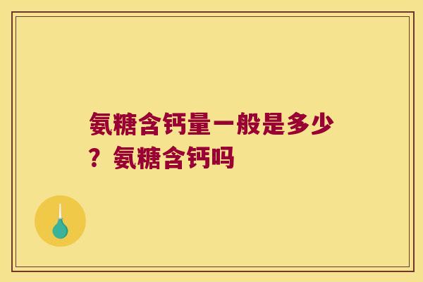 氨糖含钙量一般是多少?氨糖含钙吗