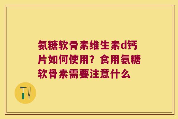氨糖软骨素维生素d钙片如何使用?食用氨糖软骨素需要注意什么