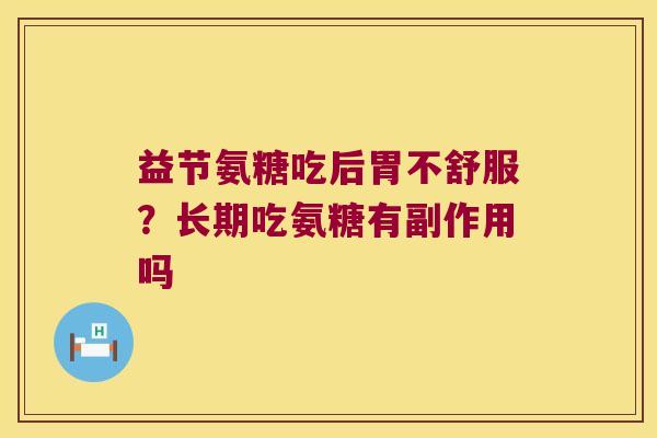 益节氨糖吃后胃不舒服?长期吃氨糖有副作用吗