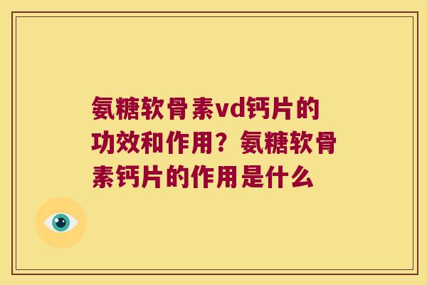 氨糖软骨素vd钙片的功效和作用?氨糖软骨素钙片的作用是什么