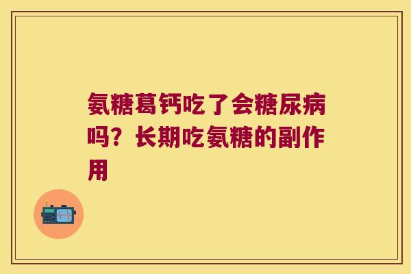 氨糖葛钙吃了会糖尿病吗?长期吃氨糖的副作用