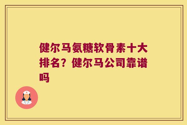 健尔马氨糖软骨素十大排名?健尔马公司靠谱吗