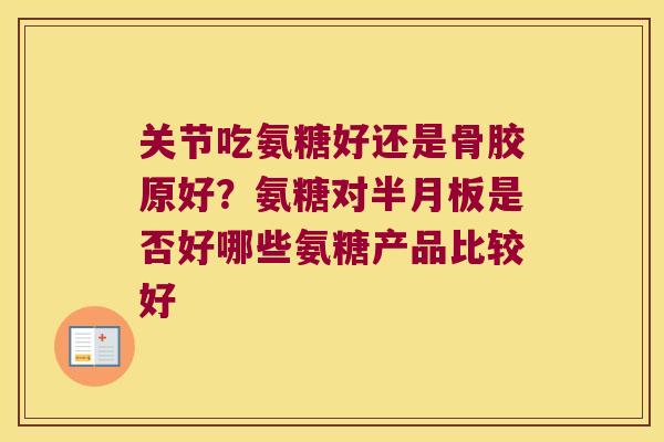 关节吃氨糖好还是骨胶原好？氨糖对半月板是否好哪些氨糖产品比较好