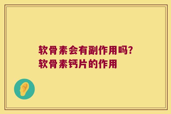软骨素会有副作用吗?软骨素钙片的作用