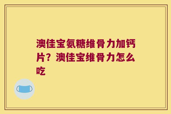 澳佳宝氨糖维骨力加钙片?澳佳宝维骨力怎么吃