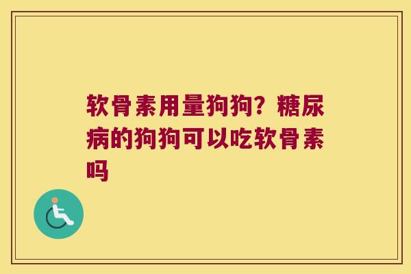 软骨素用量狗狗？糖尿病的狗狗可以吃软骨素吗