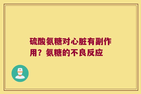 硫酸氨糖对心脏有副作用?氨糖的不良反应
