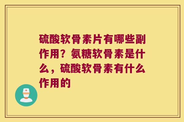 硫酸软骨素片有哪些副作用？氨糖软骨素是什么，硫酸软骨素有什么作用的
