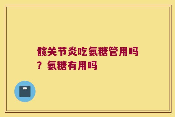 髋关节炎吃氨糖管用吗?氨糖有用吗
