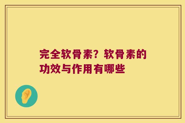 完全软骨素?软骨素的功效与作用有哪些