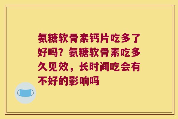 氨糖软骨素钙片吃多了好吗?氨糖软骨素吃多久见效,长时间吃会有不好的影响吗