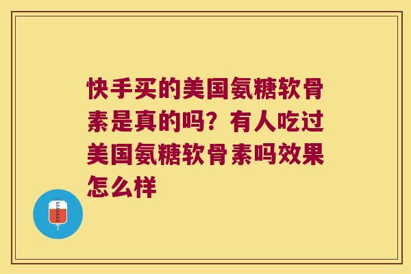 快手买的美国氨糖软骨素是真的吗?有人吃过美国氨糖软骨素吗效果怎么样