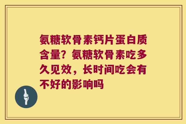 氨糖软骨素钙片蛋白质含量?氨糖软骨素吃多久见效,长时间吃会有不好的影响吗