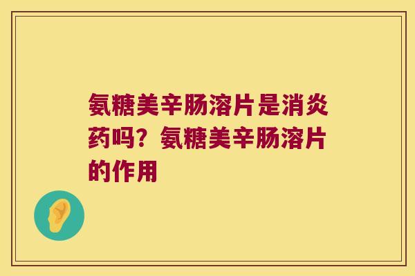 氨糖美辛肠溶片是消炎药吗?氨糖美辛肠溶片的作用