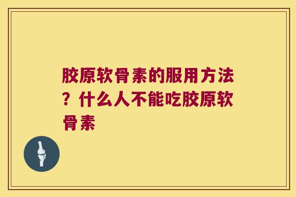 胶原软骨素的服用方法?什么人不能吃胶原软骨素