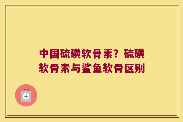 中国硫磺软骨素?硫磺软骨素与鲨鱼软骨区别