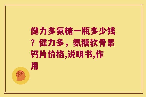 健力多氨糖一瓶多少钱?健力多,氨糖软骨素钙片价格,说明书,作用