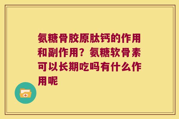 氨糖骨胶原肽钙的作用和副作用?氨糖软骨素可以长期吃吗有什么作用呢