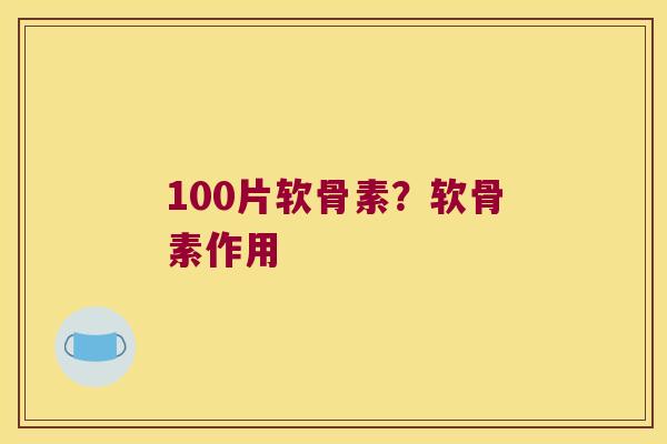 100片软骨素?软骨素作用