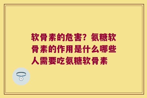 软骨素的危害?氨糖软骨素的作用是什么哪些人需要吃氨糖软骨素 软骨素的危害?氨糖软骨素的作用是什么哪些人需要吃氨糖软骨素