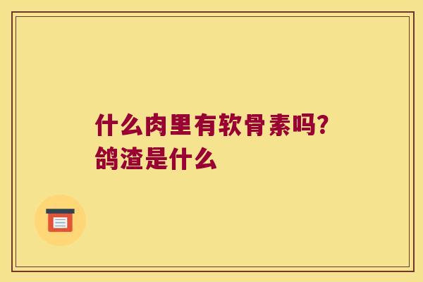 什么肉里有软骨素吗?鸽渣是什么