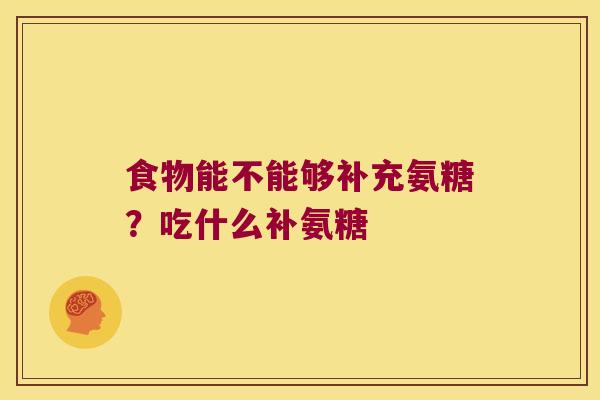 食物能不能够补充氨糖?吃什么补氨糖 食物能不能够补充氨糖?吃什么补氨糖