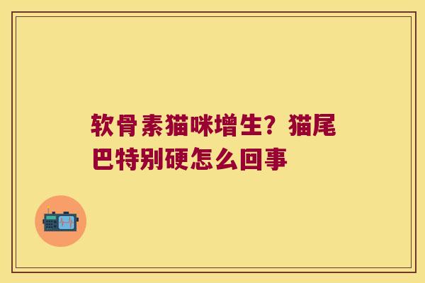 软骨素猫咪增生?猫尾巴特别硬怎么回事