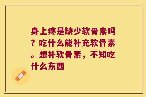 身上疼是缺少软骨素吗?吃什么能补充软骨素。想补软骨素,不知吃什么东西