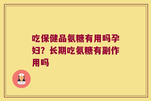 吃保健品氨糖有用吗孕妇?长期吃氨糖有副作用吗