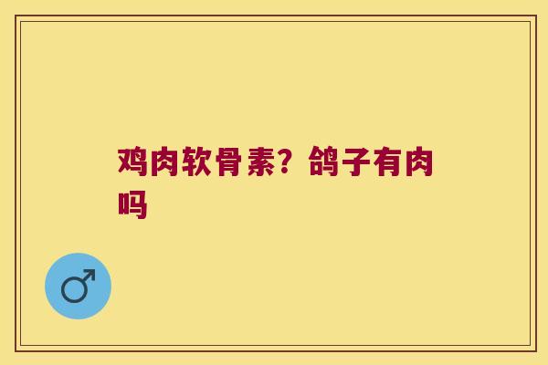 鸡肉软骨素?鸽子有肉吗