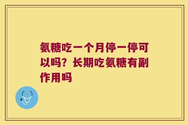 氨糖吃一个月停一停可以吗?长期吃氨糖有副作用吗