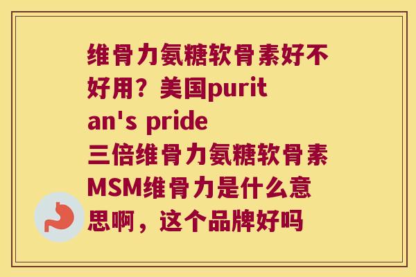 维骨力氨糖软骨素好不好用?美国puritan's pride三倍维骨力氨糖软骨素MSM维骨力是什么意思啊,这个品牌好吗