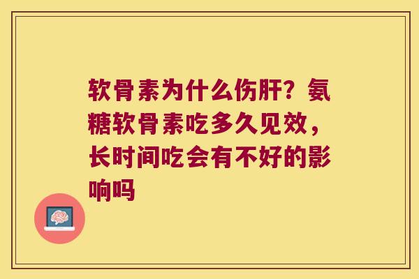 软骨素为什么伤肝?氨糖软骨素吃多久见效,长时间吃会有不好的影响吗