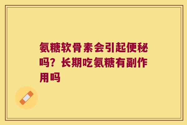 氨糖软骨素会引起便秘吗?长期吃氨糖有副作用吗