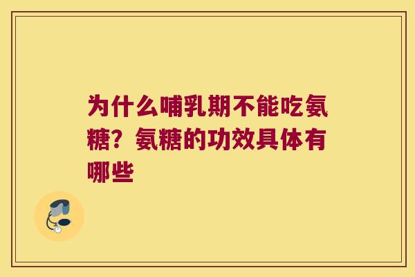 为什么哺乳期不能吃氨糖?氨糖的功效具体有哪些