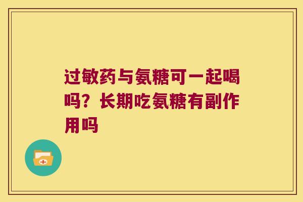 过敏药与氨糖可一起喝吗？长期吃氨糖有副作用吗